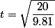 t=\sqrt{\dfrac{20}{9.81}}